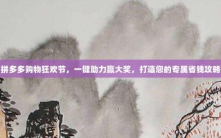 拼多多购物狂欢节，一键助力赢大奖，打造您的专属省钱攻略