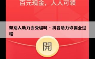 帮别人助力会受骗吗 - 抖音助力诈骗全过程