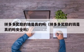 拼多多奖励的钱是真的吗（拼多多奖励的钱是真的吗安全吗）