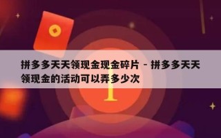 拼多多天天领现金现金碎片 - 拼多多天天领现金的活动可以弄多少次