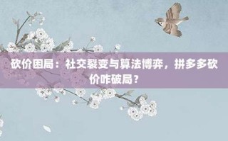 砍价困局：社交裂变与算法博弈，拼多多砍价咋破局？