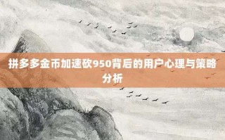 拼多多金币加速砍950背后的用户心理与策略分析