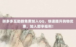 拼多多互助群免费加入QQ，快速提升购物优惠，加入即享福利！