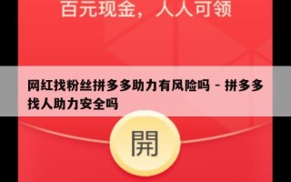 网红找粉丝拼多多助力有风险吗 - 拼多多找人助力安全吗