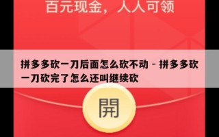 拼多多砍一刀后面怎么砍不动 - 拼多多砍一刀砍完了怎么还叫继续砍
