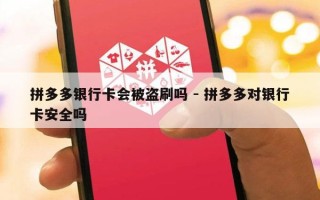 拼多多银行卡会被盗刷吗 - 拼多多对银行卡安全吗