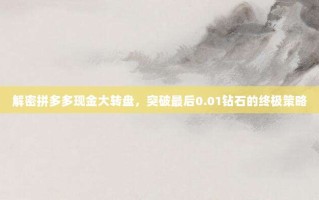解密拼多多现金大转盘，突破最后0.01钻石的终极策略