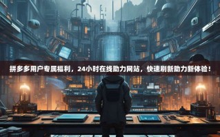拼多多用户专属福利，24小时在线助力网站，快速刷新助力新体验！