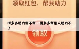 拼多多助力帮不帮 - 拼多多帮别人助力不了