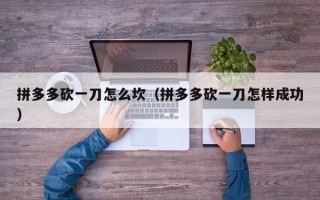 拼多多砍一刀怎么坎（拼多多砍一刀怎样成功）