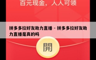 拼多多拉好友助力直播 - 拼多多拉好友助力直播是真的吗