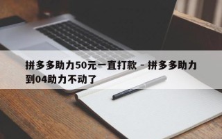 拼多多助力50元一直打款 - 拼多多助力到04助力不动了