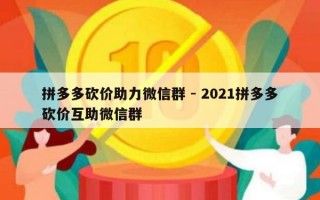 拼多多砍价助力微信群 - 2021拼多多砍价互助微信群