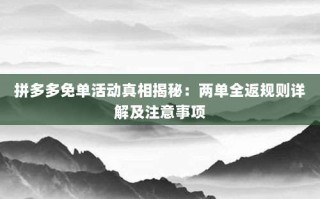 拼多多免单活动真相揭秘：两单全返规则详解及注意事项