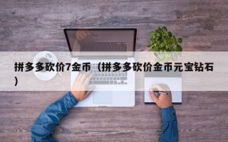 拼多多砍价7金币（拼多多砍价金币元宝钻石）