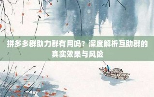 拼多多群助力群有用吗？深度解析互助群的真实效果与风险