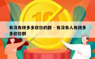 有没有拼多多砍价的群 - 有没有人有拼多多砍价群