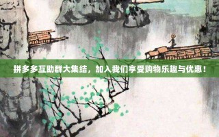 拼多多互助群大集结，加入我们享受购物乐趣与优惠！
