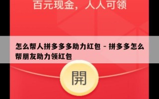 怎么帮人拼多多多助力红包 - 拼多多怎么帮朋友助力领红包