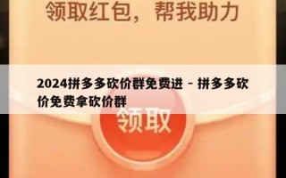 2024拼多多砍价群免费进 - 拼多多砍价免费拿砍价群