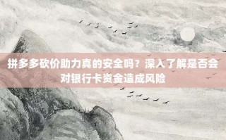 拼多多砍价助力真的安全吗？深入了解是否会对银行卡资金造成风险