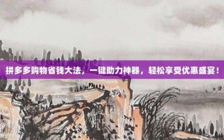 拼多多购物省钱大法，一键助力神器，轻松享受优惠盛宴！
