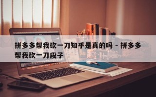 拼多多帮我砍一刀知乎是真的吗 - 拼多多帮我砍一刀段子