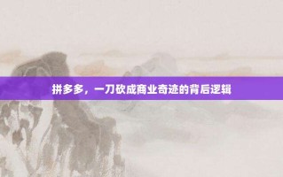 拼多多，一刀砍成商业奇迹的背后逻辑