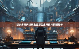 拼多多天天领现金背后的金币碎片机制解析