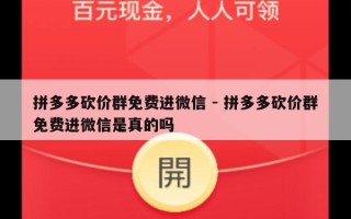 拼多多砍价群免费进微信 - 拼多多砍价群免费进微信是真的吗