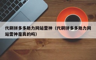 代刷拼多多助力网站雷神（代刷拼多多助力网站雷神是真的吗）