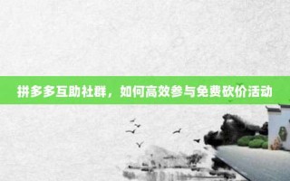 拼多多互助社群，如何高效参与免费砍价活动