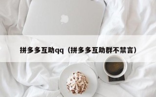 拼多多互助qq（拼多多互助群不禁言）