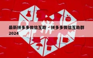 最新拼多多微信互助 - 拼多多微信互助群2024