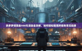 拼多多领现金500元活动全攻略，如何轻松提现并避免常见陷阱
