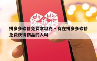 拼多多砍价免费拿坦克 - 有在拼多多砍价免费获得物品的人吗