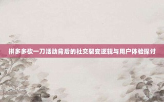 拼多多砍一刀活动背后的社交裂变逻辑与用户体验探讨