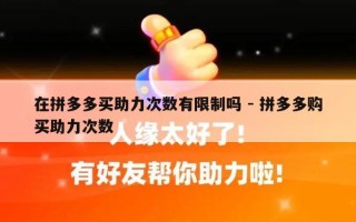 在拼多多买助力次数有限制吗 - 拼多多购买助力次数