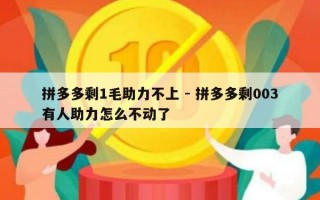 拼多多剩1毛助力不上 - 拼多多剩003有人助力怎么不动了