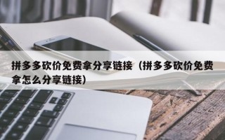 拼多多砍价免费拿分享链接（拼多多砍价免费拿怎么分享链接）