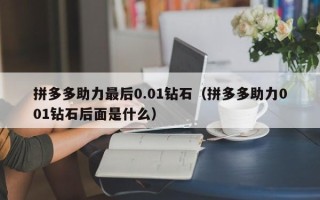 拼多多助力最后0.01钻石（拼多多助力001钻石后面是什么）