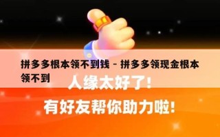 拼多多根本领不到钱 - 拼多多领现金根本领不到
