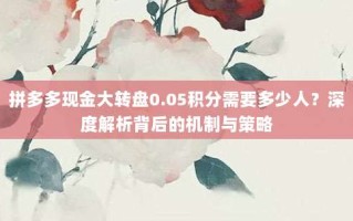 拼多多现金大转盘0.05积分需要多少人？深度解析背后的机制与策略