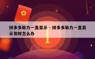 拼多多助力一直显示 - 拼多多助力一直显示发财怎么办