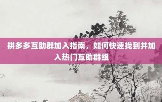 拼多多互助群加入指南，如何快速找到并加入热门互助群组