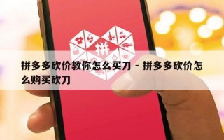 拼多多砍价教你怎么买刀 - 拼多多砍价怎么购买砍刀