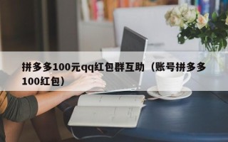 拼多多100元qq红包群互助（账号拼多多100红包）