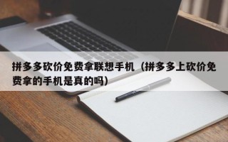 拼多多砍价免费拿联想手机（拼多多上砍价免费拿的手机是真的吗）