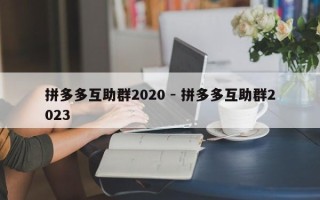 拼多多互助群2020 - 拼多多互助群2023