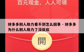 拼多多别人助力看不到怎么回事 - 拼多多为什么别人助力了没反应